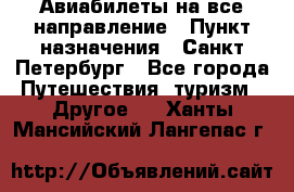 Авиабилеты на все направление › Пункт назначения ­ Санкт-Петербург - Все города Путешествия, туризм » Другое   . Ханты-Мансийский,Лангепас г.